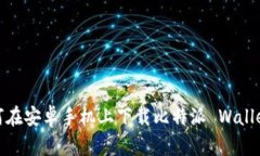 bolaoti如何在安卓手机上下载比特派 Wallet：终极指