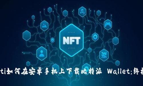 bolaoti如何在安卓手机上下载比特派 Wallet：终极指南
