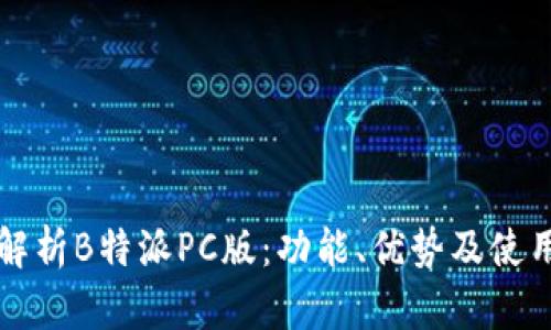 全面解析B特派PC版：功能、优势及使用指南