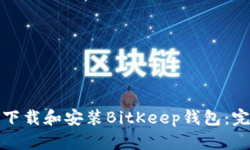 : 如何下载和安装BitKeep钱包：完整指南