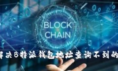 如何解决B特派钱包地址查询不到的问题？