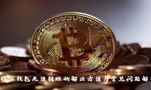 b特派钱包无法转账的解决方法与常见问题解析