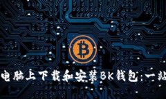 如何在电脑上下载和安装BK钱包：一站式指南