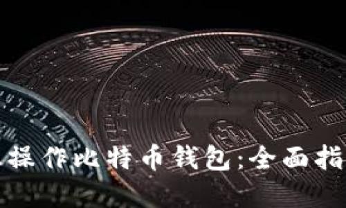 如何在电脑上操作比特币钱包：全面指南与实用技巧