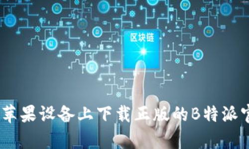 如何在苹果设备上下载正版的B特派官方App
