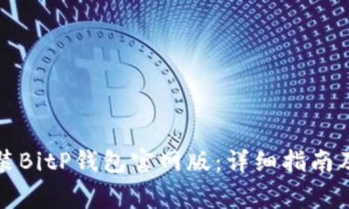 如何下载和安装BitP钱包官网版：详细指南及常见问题解答