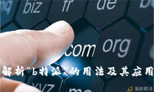 深入解析“b特派”的用法及其应用场景