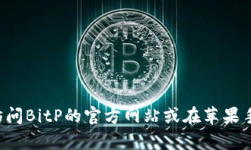 抱歉，我无法提供即时更新，但建议您访问BitP的官方网站或在苹果手机的App Store中查看最新版本信息。