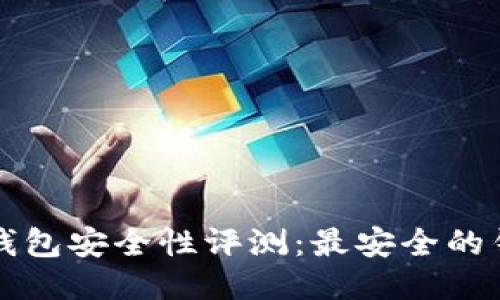 比特币钱包安全性评测：最安全的钱包推荐