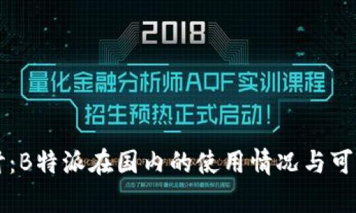 深入探讨：B特派在国内的使用情况与可行性分析