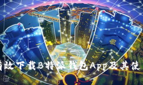 如何有效下载B特派钱包App及其使用指南
