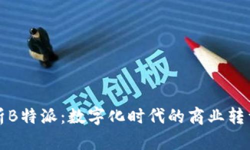全面解析B特派：数字化时代的商业转型与创新