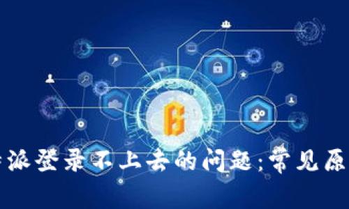 如何解决比特派登录不上去的问题：常见原因及解决方法