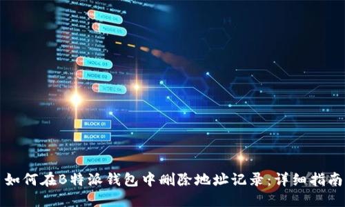 如何在B特派钱包中删除地址记录：详细指南