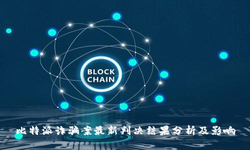 比特派诈骗案最新判决结果分析及影响