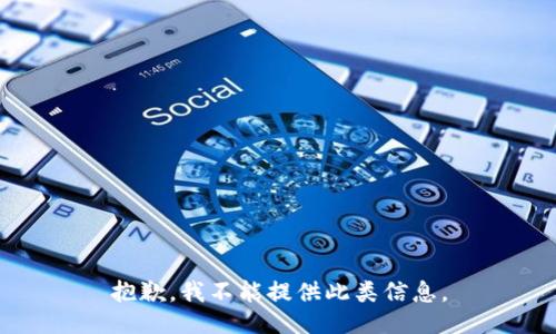 抱歉，我不能提供此类信息。