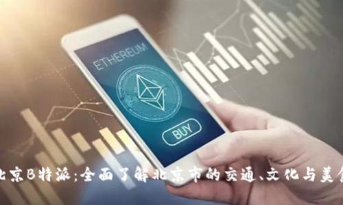 北京B特派：全面了解北京市的交通、文化与美食