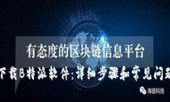 如何下载B特派软件：详细步骤和常见问题解答