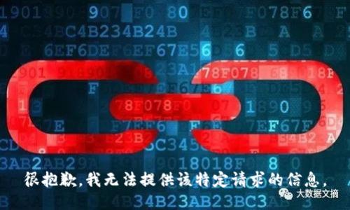 很抱歉，我无法提供该特定请求的信息。