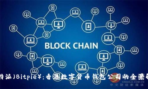 比特派（Bitpie）：香港数字货币钱包公司的全景解析