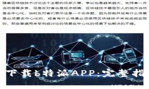 如何快速下载b特派APP：完整指南与步骤