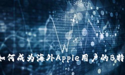 完整指南：如何成为海外Apple用户的B特派服务高手