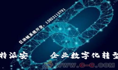深度解析：B特派安——企业数字化转型的最佳选择