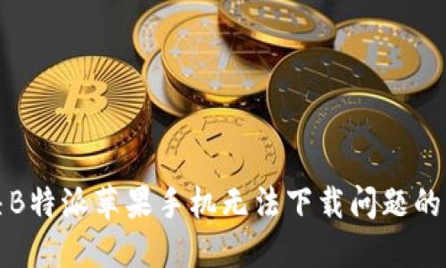如何解决B特派苹果手机无法下载问题的详细指南