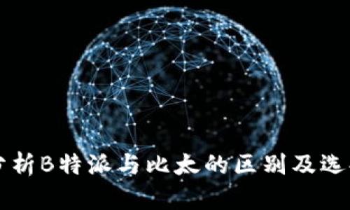 深入分析B特派与比太的区别及选择指南