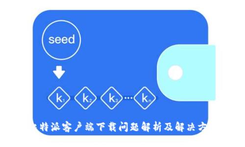 比特派客户端下载问题解析及解决方案