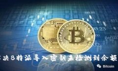如何解决B特派导入密钥未检测到余额的问题