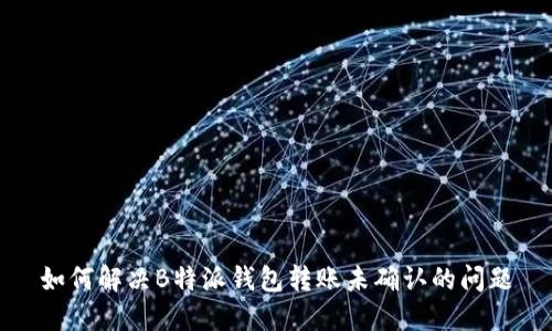 如何解决B特派钱包转账未确认的问题