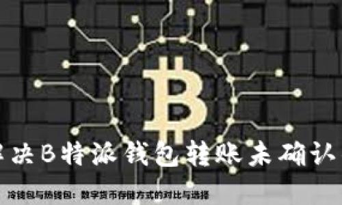 如何解决B特派钱包转账未确认的问题