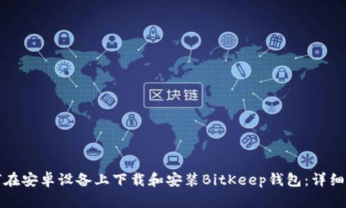 如何在安卓设备上下载和安装BitKeep钱包：详细指南