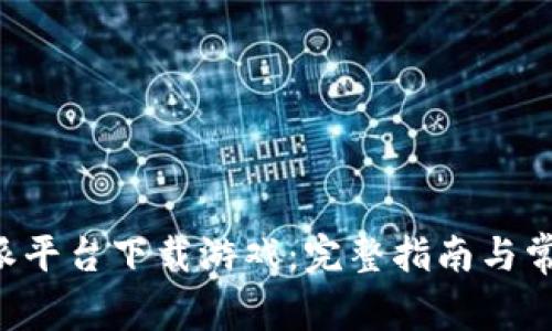 如何在B特派平台下载游戏：完整指南与常见问题解答