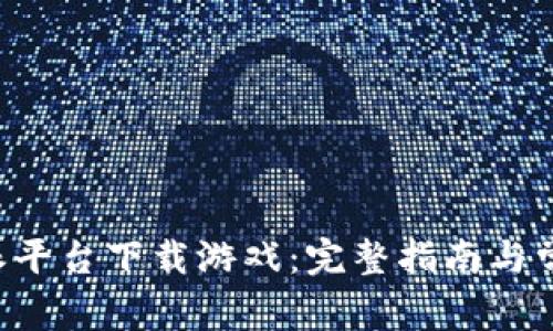 如何在B特派平台下载游戏：完整指南与常见问题解答