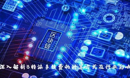 深入解析B特派手续费的计算方式及行业影响