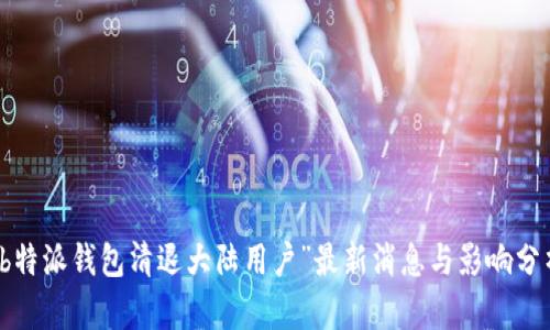 “b特派钱包清退大陆用户”最新消息与影响分析
