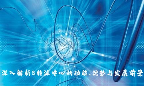 深入解析B特派中心的功能、优势与发展前景