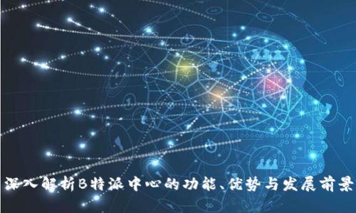 深入解析B特派中心的功能、优势与发展前景
