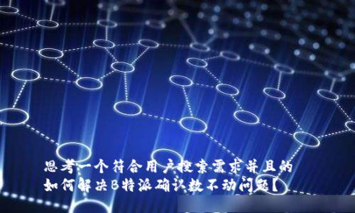 思考一个符合用户搜索需求并且的  
如何解决B特派确认数不动问题？