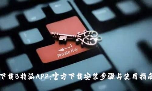 下载B特派APP：官方下载安装步骤与使用指南