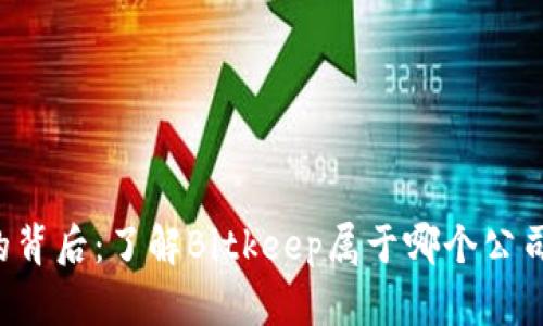Bitkeep钱包的背后：了解Bitkeep属于哪个公司及其发展历程