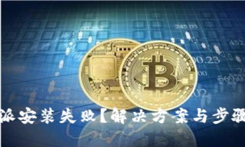 比特派安装失败？解决方案与步骤详解