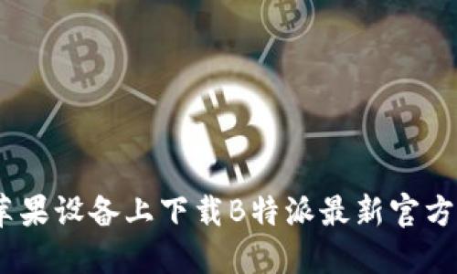 如何在苹果设备上下载B特派最新官方APP指南