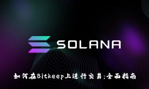 如何在Bitkeep上进行交易：全面指南