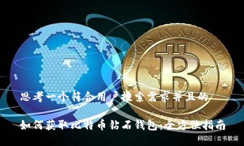 思考一个符合用户搜索需求并且的

如何获取比特币钻石钱包：全方位指南
