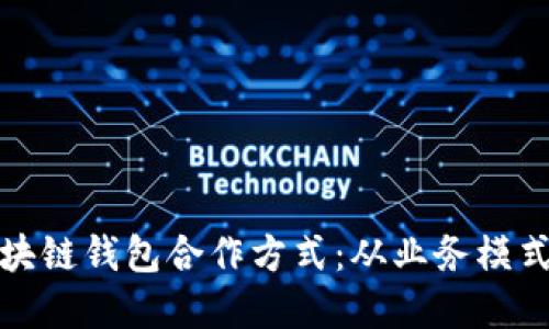 全面解读区块链钱包合作方式：从业务模式到技术实现
