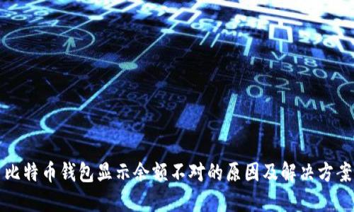 比特币钱包显示余额不对的原因及解决方案