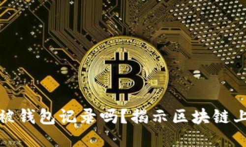 比特币转账会被钱包记录吗？揭示区块链上的交易安全性